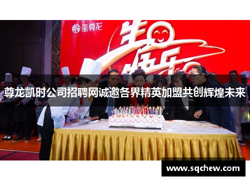 尊龙凯时公司招聘网诚邀各界精英加盟共创辉煌未来