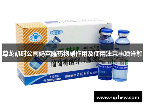 尊龙凯时公司妈富隆药物副作用及使用注意事项详解