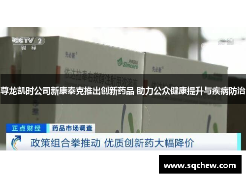 尊龙凯时公司新康泰克推出创新药品 助力公众健康提升与疾病防治