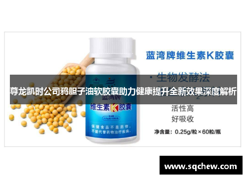 尊龙凯时公司鸦胆子油软胶囊助力健康提升全新效果深度解析