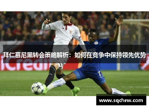 拜仁慕尼黑转会策略解析：如何在竞争中保持领先优势