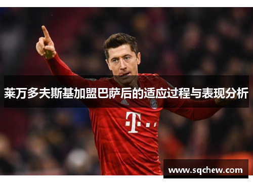 莱万多夫斯基加盟巴萨后的适应过程与表现分析